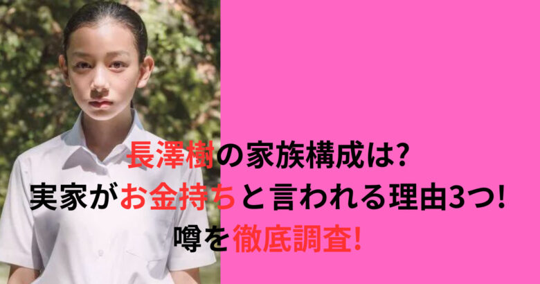 長澤樹の家族構成は?実家がお金持ちと言われる理由3つ!噂を徹底調査!