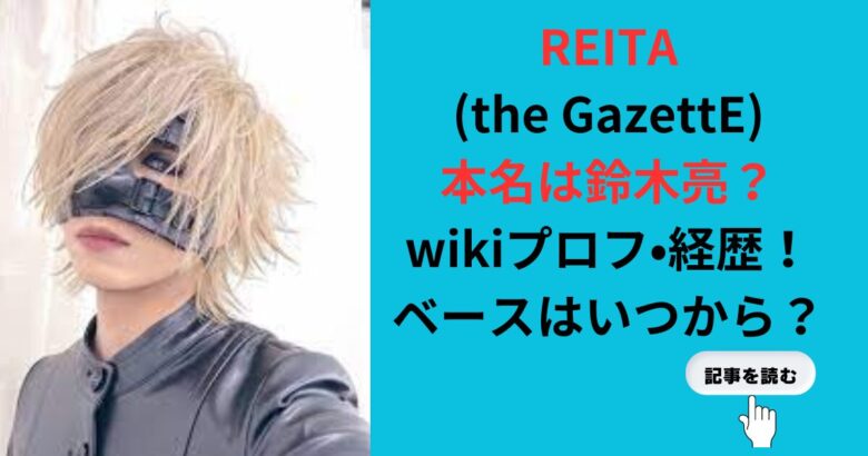 REITA(the GazettE)の本名は鈴木亮？wikiプロフ•経歴！ベースいつから？