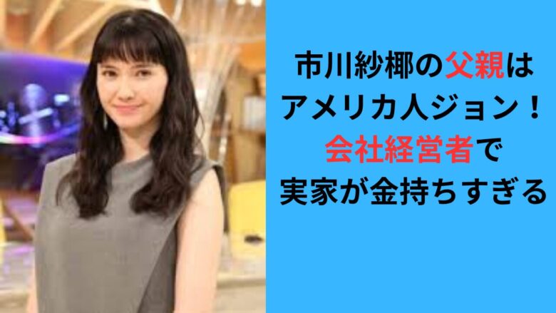 市川紗椰の父親はアメリカ人！会社経営者で実家がお金持ち！エピ３つ！