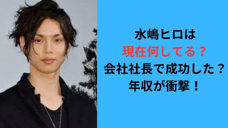 水嶋ヒロは現在何してる？会社社長で成功した噂を調査！年収が衝撃！