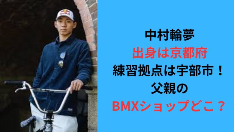 中村輪夢の出身は京都府！練習拠点は宇部市！父親のBMXショップどこ？