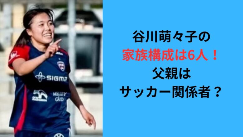 【画像】谷川萌々子の家族構成は6人家族！父親はサッカー関係者？