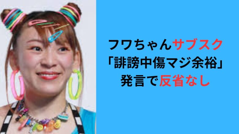 【フワちゃんサブスク】裏では「誹謗中傷マジ余裕」発言で反省なし？