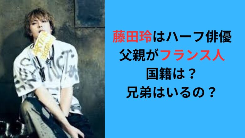 【藤田玲はハーフ俳優】父親がフランス人で国籍は？兄弟はいるの？