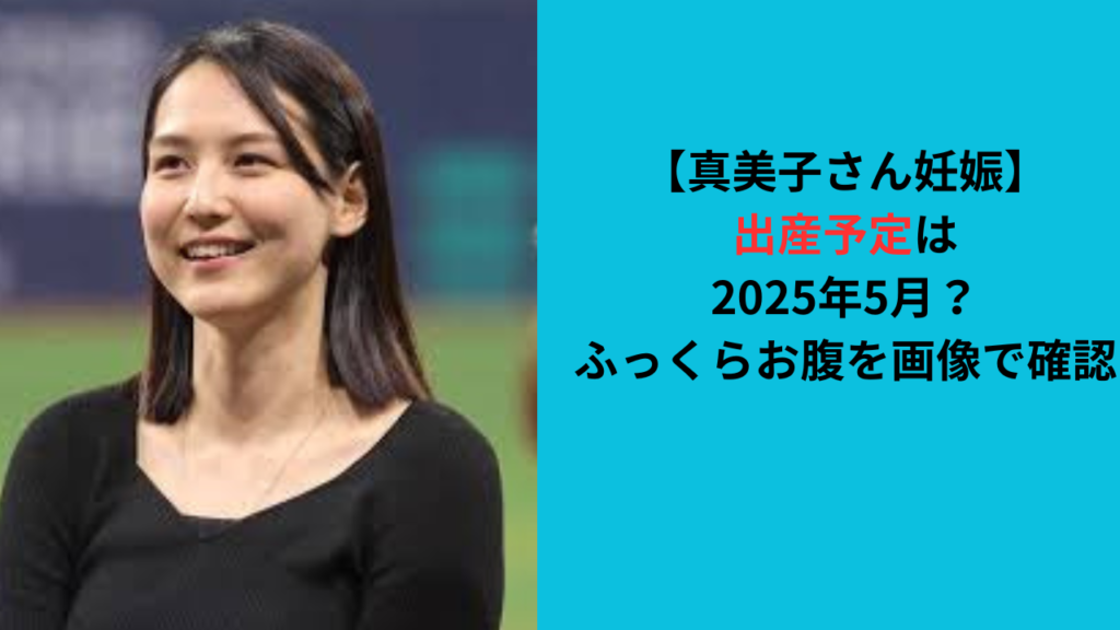 【真美子さん妊娠】出産予定は2025年5月？ふっくらお腹を画像で確認