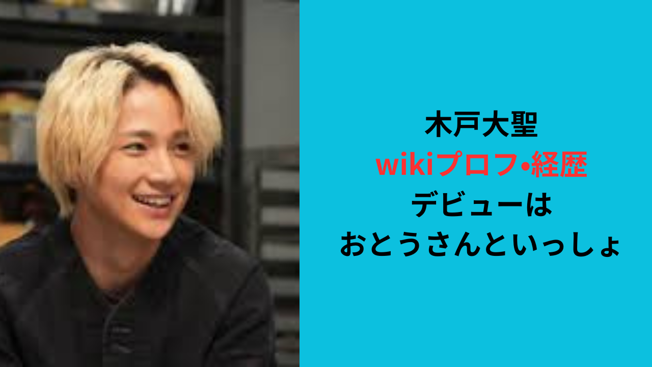 【木戸大聖のwikiプロフ•経歴】デビューはおとうさんといっしょ