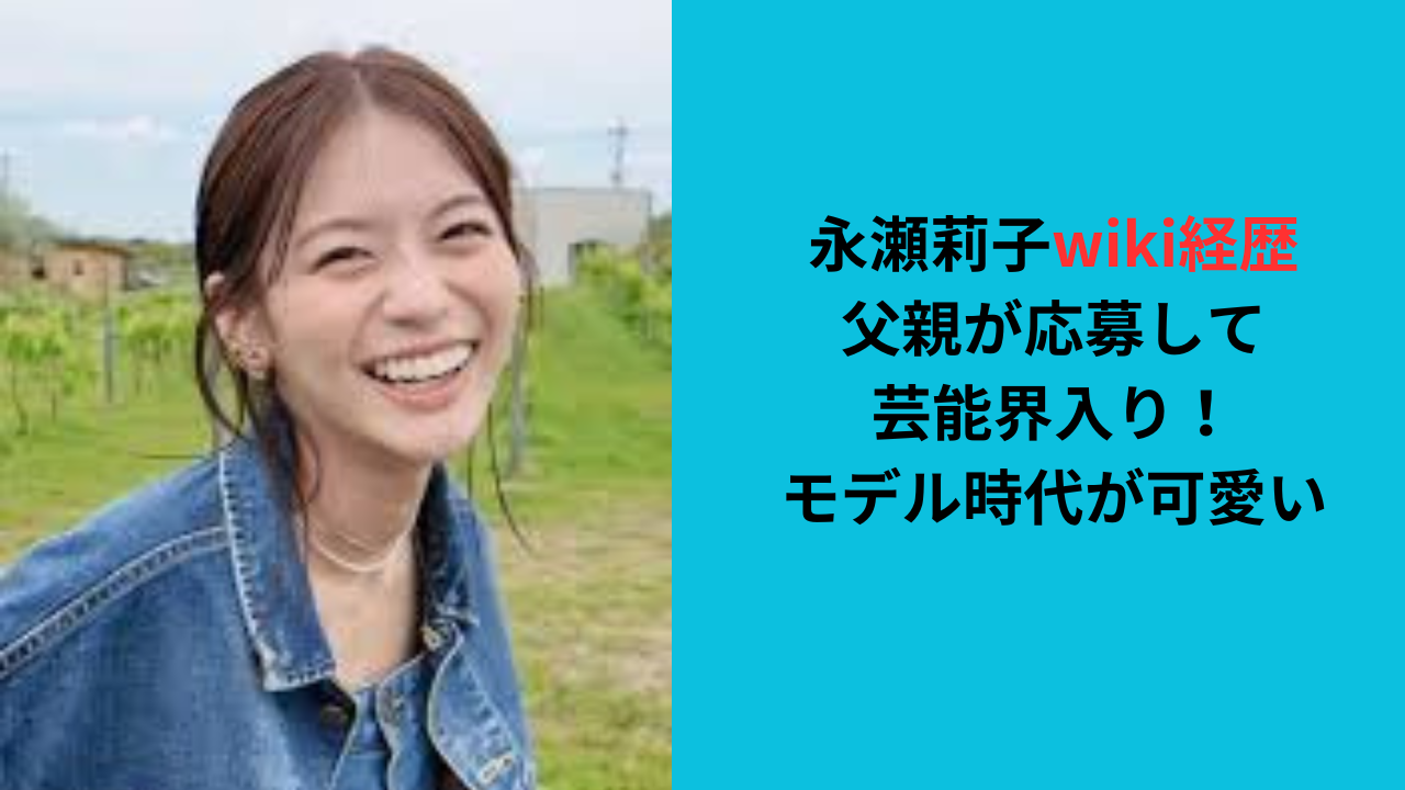 永瀬莉子wiki経歴！父親が応募して芸能界入り！モデル時代が可愛い