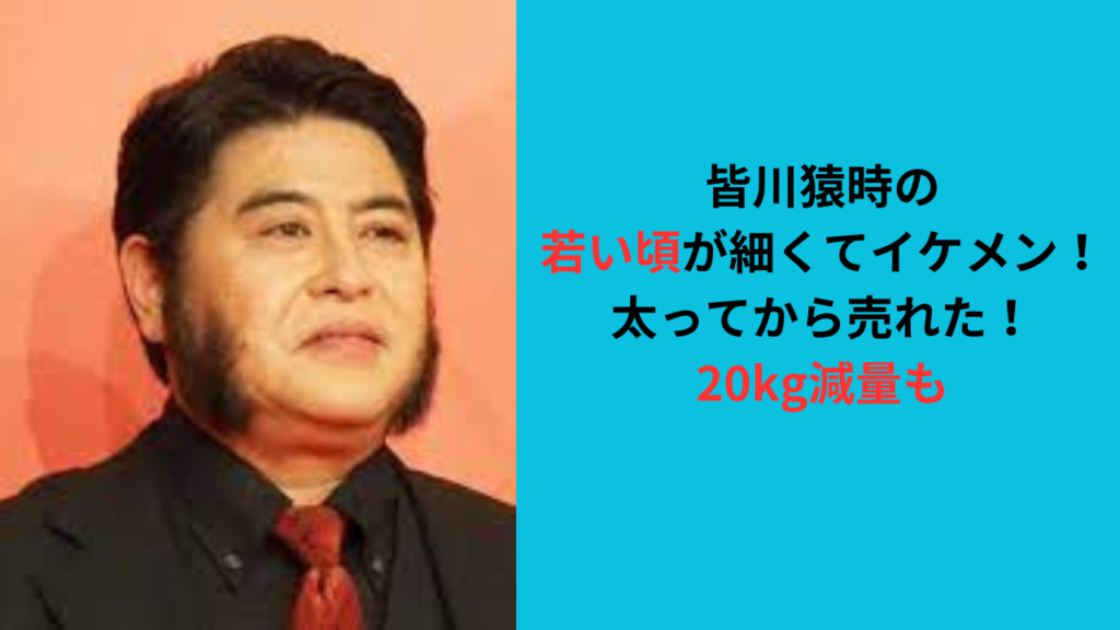 皆川猿時の若い頃が細くてイケメン！太ってから売れた！20kg減量も