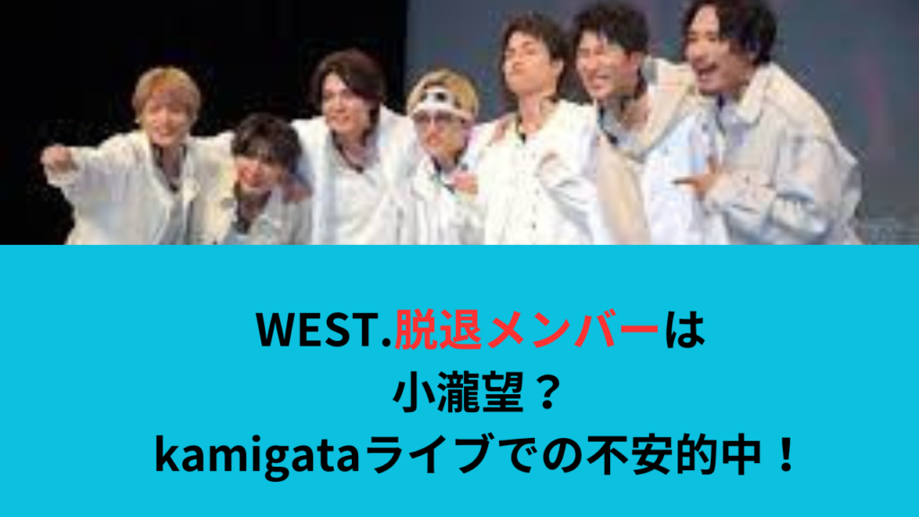 WEST.脱退メンバーは小瀧望？kamigataライブで匂わせって？