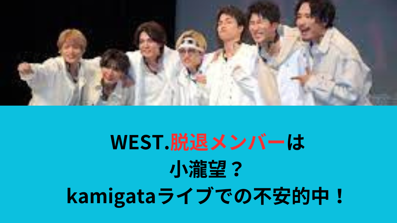 WEST.脱退メンバーは小瀧望?kamigataライブで匂わせって?