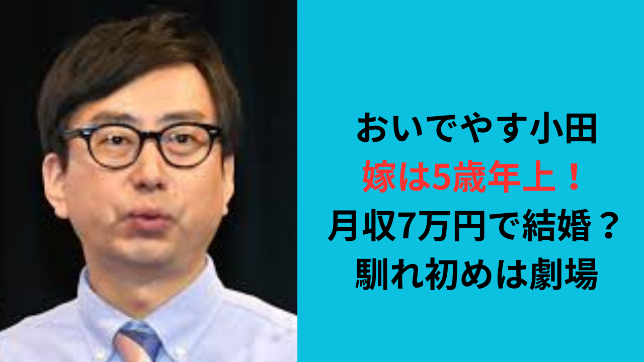 おいでやす小田の嫁は5歳年上！月収7万円で結婚？馴れ初めは劇場？