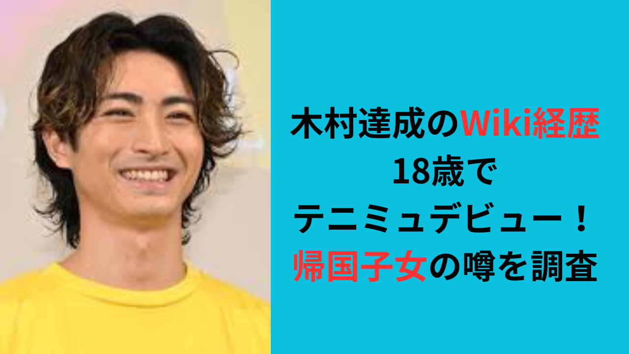 【木村達成のWiki経歴】18歳でテニミュデビュー！帰国子女の噂を調査