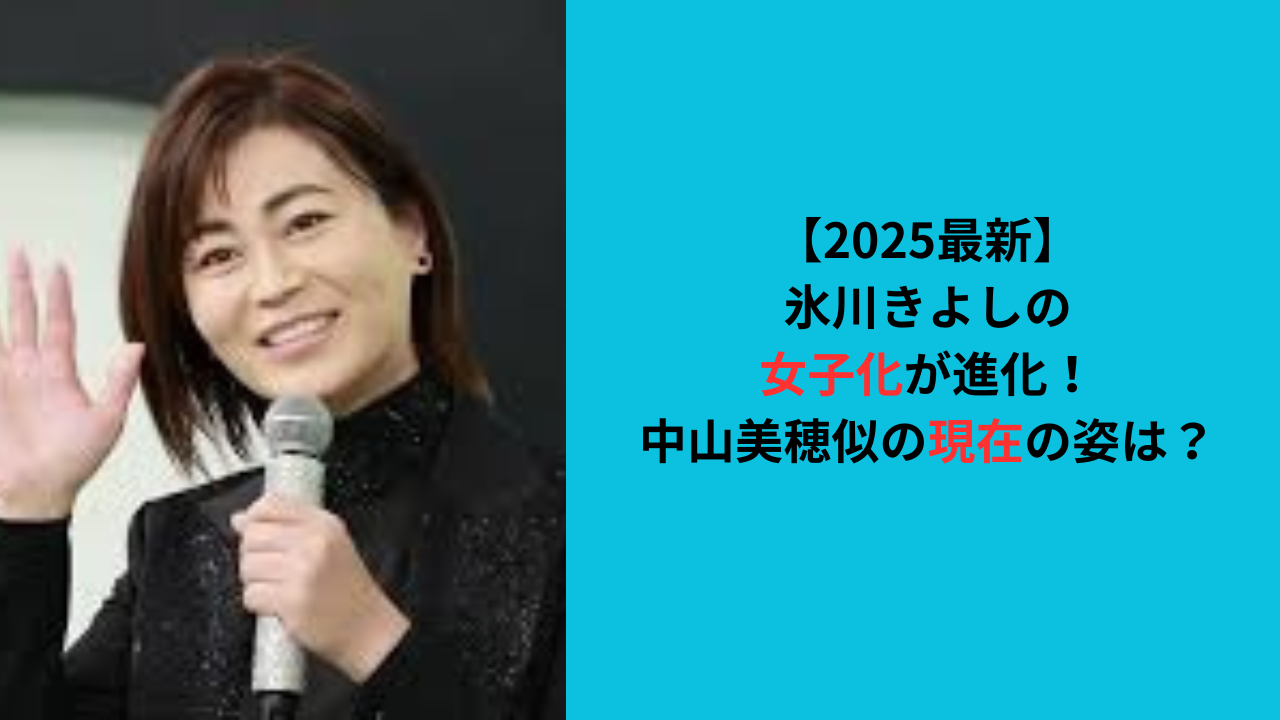 【2025最新】氷川きよしの女子化が進化！中山美穂似の現在の姿は？