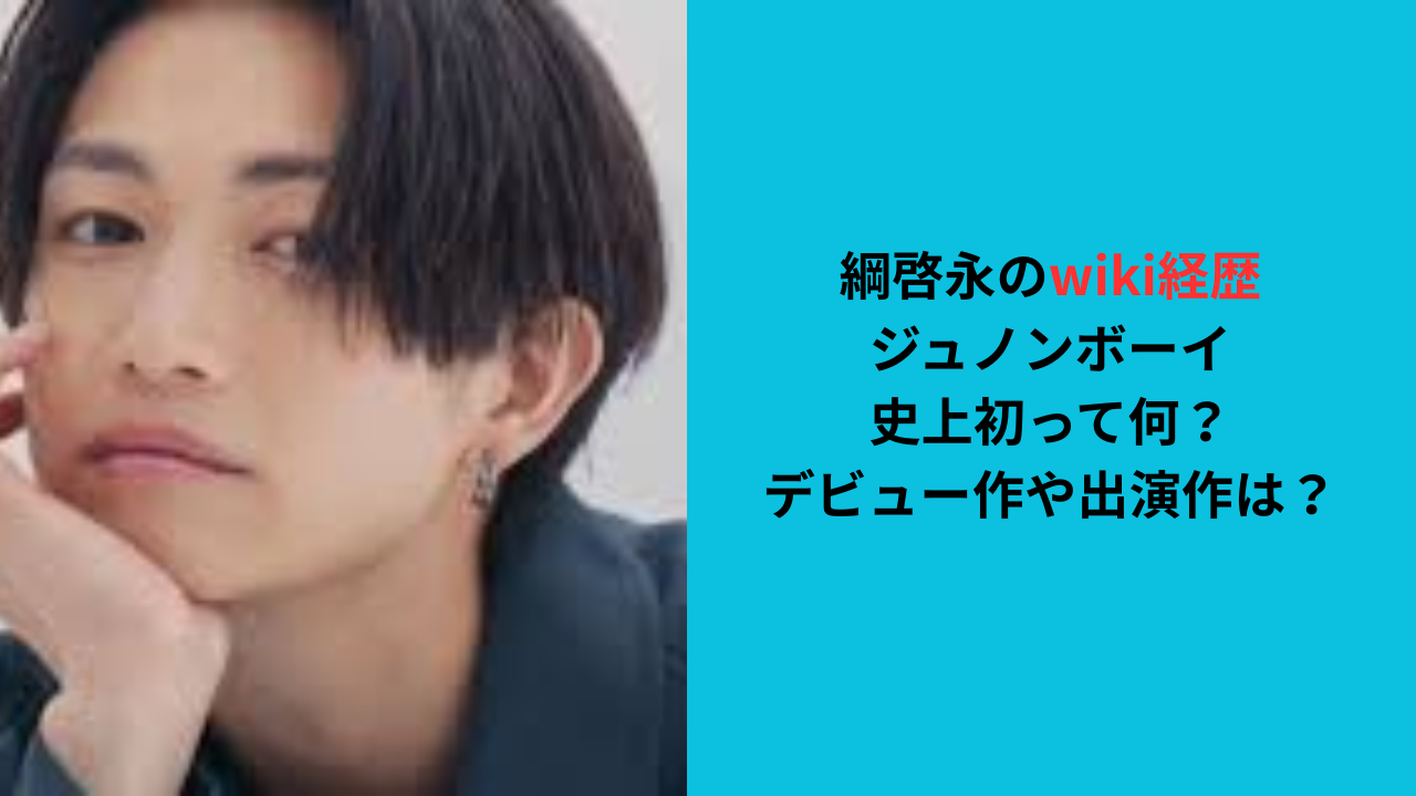 【綱啓永のwiki経歴】ジュノンボーイ史上初って何?デビュー作は?